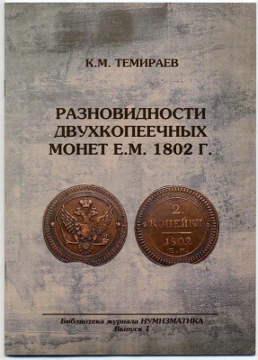 РАЗНОВИДНОСТИ ДВУХКОПЕЕЧНЫХ МОНЕТ 1802 Г. К.М.ТЕМИРАЕВ 2010 21 стр., цв. иллюстр.