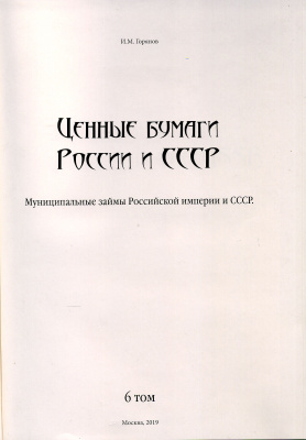 И. М. Горянов Ценные бумаги России и СССР. том 6. Муниципальные займы Российской империи и СССР, с ценами 2019 год издания, 144 страницы, цветная печать 6-6-60